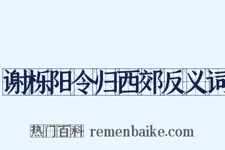 谢栎阳令归西郊反义词是什么意思的图片